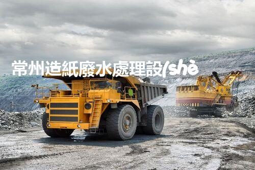 常州造紙廢水處理設(shè)備的創(chuàng)新技術(shù)，你明白多少？